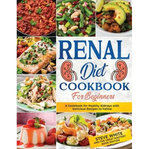 Renal Diet Cookbook for Beginners: A Cookbook for Healthy Kidneys with Delicious Recipies to Follow