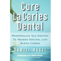 Cure La Caries Dental: Remineralice Las Caries y Repare Sus Dientes Naturalmente Con Buena Comida