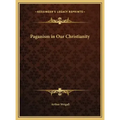 Paganism in Our Christianity