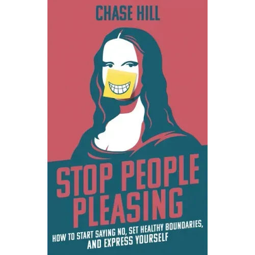 Stop People Pleasing: How to Start Saying No, Set Healthy Boundaries, and Express Yourself