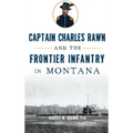 Captain Charles Rawn and the Frontier Infantry in Montana