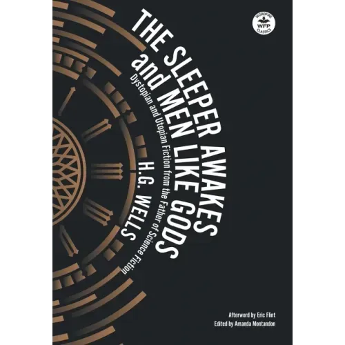 The Sleeper Awakes & Men Like Gods: Dystopian & Utopian Fiction from the Father of Science Fiction