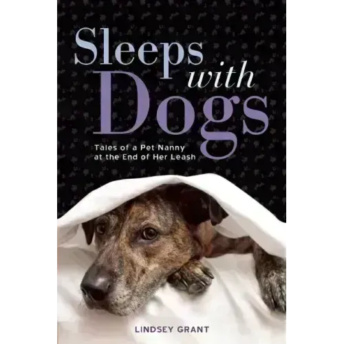 Sleeps with Dogs: Tales of a Pet Nanny at the End of Her Leash