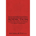 Misunderstanding Addiction: Overcoming Myth, Mysticism, and Misdirection in the Addictions Treatment Industry