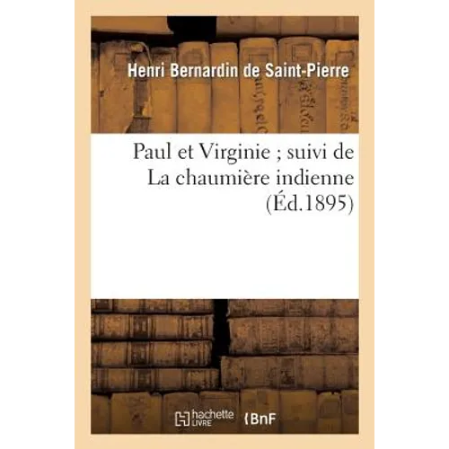 Paul Et Virginie Suivi de la Chaumière Indienne: Jugements Et Témoignages Sur Paul Et Virginie Et Sur Bernardin de Saint-Pierre...