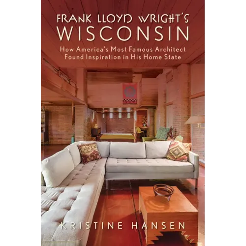 Frank Lloyd Wright's Wisconsin: How America's Most Famous Architect Found Inspiration in His Home State