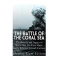The Battle of the Coral Sea: The History and Legacy of World War II's First Major Battle Between Aircraft Carriers