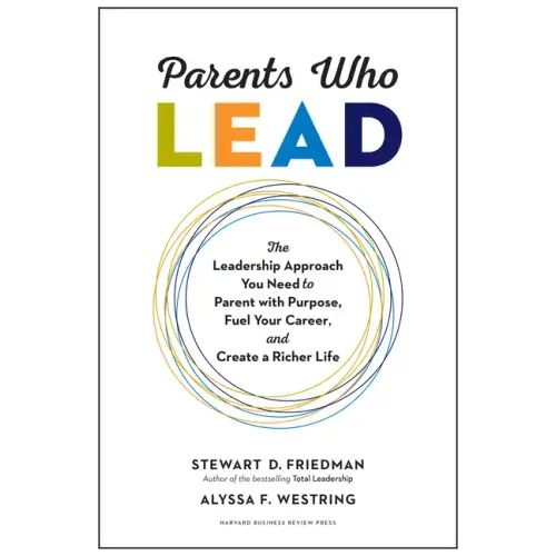 Parents Who Lead: The Leadership Approach You Need to Parent with Purpose, Fuel Your Career, and Create a Richer Life