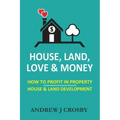 House, Land, Love & Money: How to Profit in Property. House & Land Development