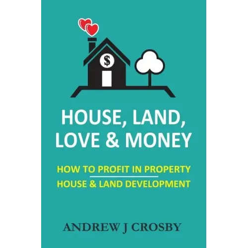 House, Land, Love & Money: How to Profit in Property. House & Land Development