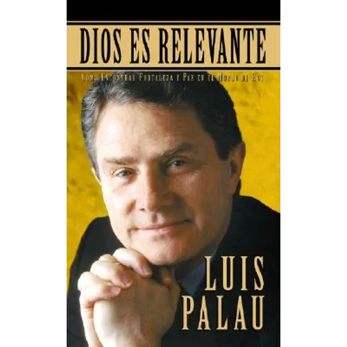 Dios Es Relevante: Como Encontrar Fortaleza Y Paz En El Mundo de Hoy