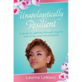 Unapologetically Resilient: A Guide to Getting Through Trauma and Living Your Full Potential