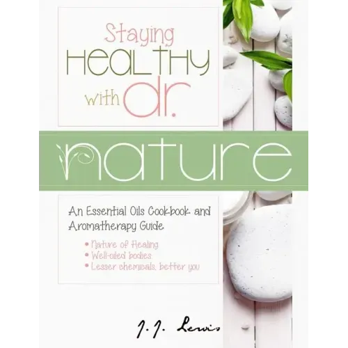 Staying Healthy with Dr. Nature: An Essential Oils Cookbook and Aromatherapy Guide