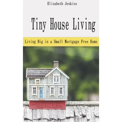 Tiny House Living: Living Big in a Small Mortgage Free Home