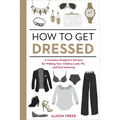 How to Get Dressed: A Costume Designer's Secrets for Making Your Clothes Look, Fit, and Feel Amazing