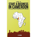 How to Start a Business in Cameroon: The Ultimate Guide to Doing Business in Cameroon