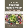 How to Reverse Fibromyalgia Cookbook: Recipes and Meal Plan to Relieve Symptoms and Treat Root Cause