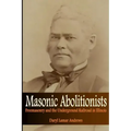 Masonic Abolitionists: Freemasonry and the Underground Railroad in Illinois