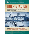 Tiger Stadium: Essays and Memories of Detroit's Historic Ballpark, 1912-2009