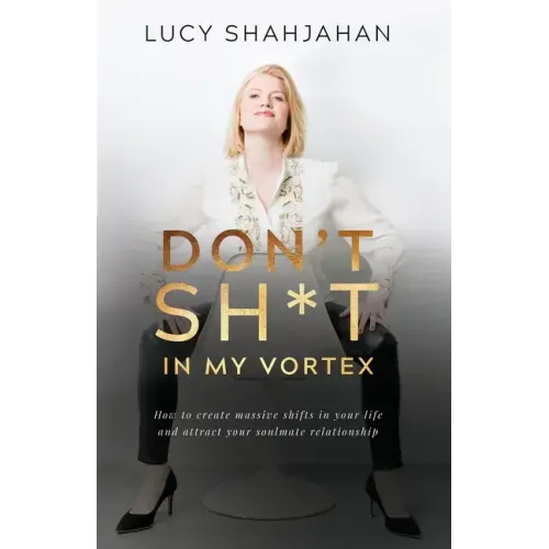 Don't Sh*t In My Vortex: How to create massive shifts in your life and attract your soulmate relationship