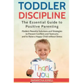 Toddler Discipline: The Essential Guide to Positive Parenting.: Modern Peaceful Solutions and Strategies to Prevent Conflicts, Tantrums an