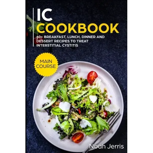 IC Cookbook: MAIN COURSE - 60+ Breakfast, Lunch, Dinner and Dessert Recipes to treat Interstitial Cystitis