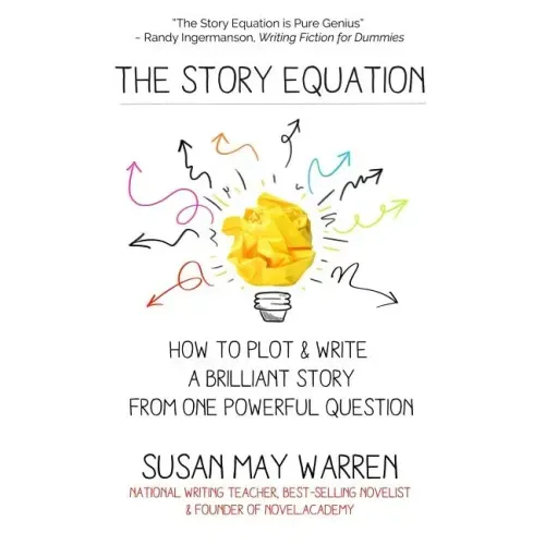 The Story Equation: How to Plot and Write a Brilliant Story with One Powerful Question