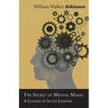 The Secret of Mental Magic - A Course of Seven Lessons