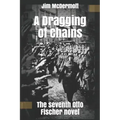 A Dragging of Chains: The seventh Otto Fischer novel