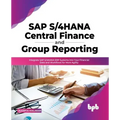 SAP S/4hana Central Finance and Group Reporting: Integrate SAP S/4hana Erp Systems Into Your Financial Data and Workflows for More Agility