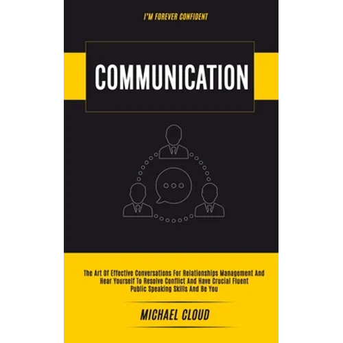Communication: The Art of Effective Conversations For Relationships Management And Hear Yourself To Resolve Conflict And Have Crucial Fluent Public Sp