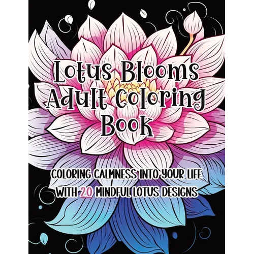 Lotus Blooms Adult Coloring Book: Coloring Calmness into Your Life with 20 Mindful Lotus Designs