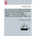 An Account of the Chippewa Indians, Who Have Been Travelling Among the Whites, in the United States, England, France and Belgium. Written By, the Self