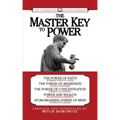 The Master Key to Power (Condensed Classics): The Power of Faith, the Power of Awareness, the Power of Concentration, Power and Wealth, Atom-Smashing