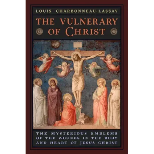 The Vulnerary of Christ: The Mysterious Emblems of the Wounds in the Body and Heart of Jesus Christ