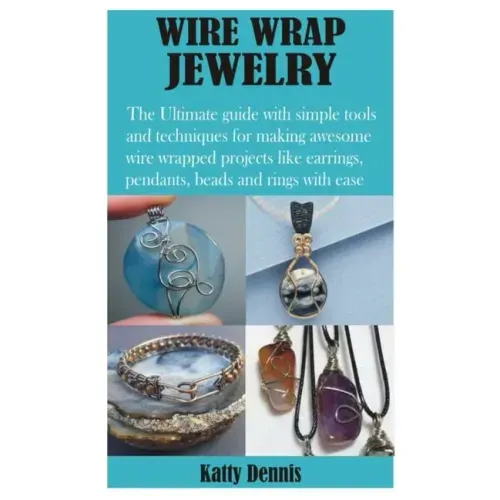 Wire Wrap Jewelry: The Ultimate guide with simple tools and techniques for making awesome wire wrapped projects like earrings, pendants,