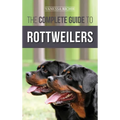 The Complete Guide to Rottweilers: Training, Health Care, Feeding, Socializing, and Caring for your new Rottweiler Puppy