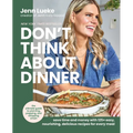 Don't Think about Dinner: Save Time and Money with 125+ Easy, Nourishing, Delicious Recipes for Every Meal