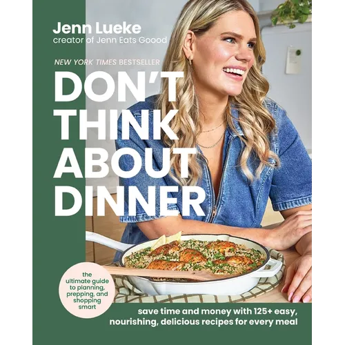 Don't Think about Dinner: Save Time and Money with 125+ Easy, Nourishing, Delicious Recipes for Every Meal