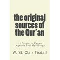 The Original Sources Of The Qur'an: Its Origin In Pagan Legends and Mythology