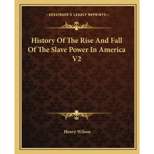 History Of The Rise And Fall Of The Slave Power In America V2
