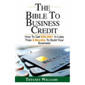 The Bible To Business Credit: How To Get $50,000+ In Less Than 6 Months To Build Your Business