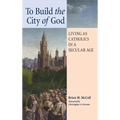 To Build the City of God: Living as Catholics in a Secular Age