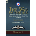 The War in the Air: a History of the RFC, RAF & RNAS during the First World War 1914-18: Volume 1