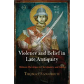 Violence and Belief in Late Antiquity: Militant Devotion in Christianity and Islam