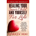 Healing Your Inner Child and Yourself For Life: Your Guide to Happiness, Healing Your Heart's Wounds and Loving Yourself When You Don't Know How