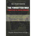 Fall of East Pakistan: The Forgotten War: FORGOTTEN YET NEVER FORGIVEN