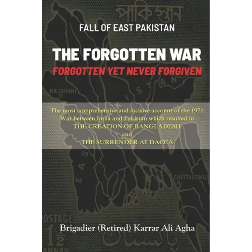 Fall of East Pakistan: The Forgotten War: FORGOTTEN YET NEVER FORGIVEN