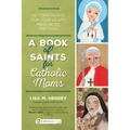 A Book of Saints for Catholic Moms: 52 Companions for Your Heart, Mind, Body, and Soul