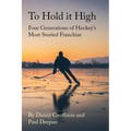 To Hold It High: Four Generations of Hockey's Most Storied Franchise